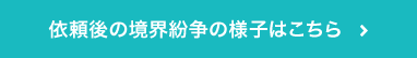 依頼後の境界紛争の様子はこちら