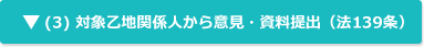 (3) 対象乙地関係人から意見・資料提出（法139条）