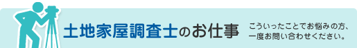 土地家屋調査士のお仕事こういったことでお悩みの方、一度お問い合わせください。