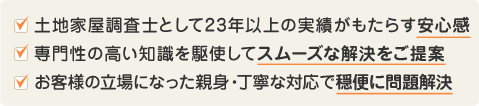 土地家屋調査士として23年以上の実績がもたらす安心感専門性の高い知識を駆使してスムーズな解決をご提案お客様の立場になった親身・丁寧な対応で穏便に問題解決