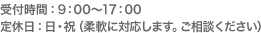 受付時間：9：00～17：00定休日：日・祝（柔軟に対応します。ご相談ください）