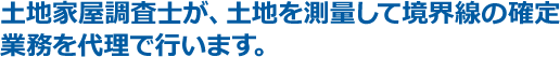 土地家屋調査士が、土地を測量して境界線の確定 業務を代理で行います。