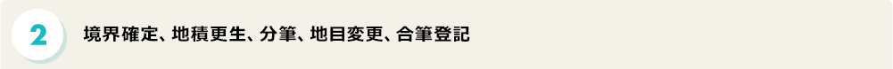 境界確定、地積更生、分筆、地目変更、合筆登記